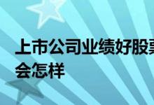 上市公司业绩好股票就涨吗? 业绩暴涨的股票会怎样