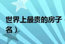 世界上最贵的房子（全球最豪华的顶级房子排名）