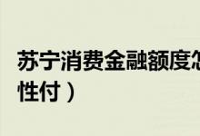 苏宁消费金融额度怎么解封（苏宁消费金融任性付）