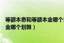 等额本息和等额本金哪个划算提前还款（等额本息和等额本金哪个划算）