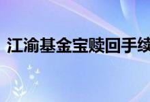 江渝基金宝赎回手续费 江渝基金宝有风险么