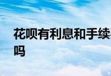 花呗有利息和手续费么 花呗有利息和手续费吗