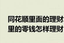 同花顺里面的理财怎么找不到了 同花顺股票里的零钱怎样理财