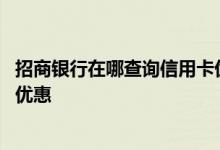 招商银行在哪查询信用卡优惠活动 怎么查看招商银行信用卡优惠