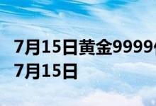 7月15日黄金9999价格今天多少一克 2022年7月15日