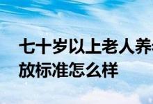 七十岁以上老人养老标准是什么 高龄津贴发放标准怎么样 