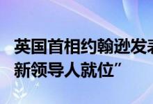 英国首相约翰逊发表辞职声明将继续留任到“新领导人就位”
