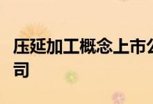 压延加工概念上市公司有哪些利好哪些上市公司