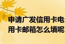 申请广发信用卡电话号码怎么填 申请广发信用卡邮箱怎么填呢