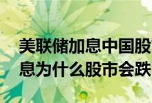 美联储加息中国股市一般涨还是跌 美联储加息为什么股市会跌