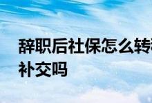 辞职后社保怎么转移 公司没买社保可以要求补交吗 