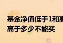 基金净值低于1和高于1的区别 基金单位净值高于多少不能买