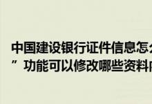 中国建设银行证件信息怎么修改 建设银行：“个人资料修改”功能可以修改哪些资料内容