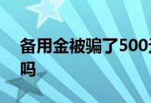 备用金被骗了500元 备用金被骗可以追回来吗