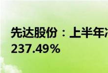 先达股份：上半年净利润同比预增229.05%-237.49%
