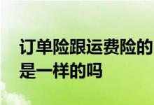 订单险跟运费险的区别 淘宝订单险和运费险是一样的吗