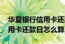 华夏银行信用卡还款日期怎么看 华夏银行信用卡还款日怎么算