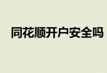 同花顺开户安全吗 在同花顺上开户安全吗