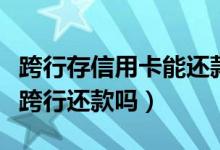 跨行存信用卡能还款吗（盛京银行信用卡可以跨行还款吗）