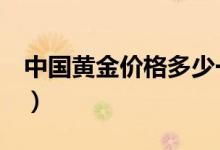 中国黄金价格多少一克（今日最新金价行情！）