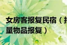 女房客报复民宿（拒退预付房费遭房客损毁大量物品报复）