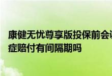 康健无忧尊享版投保前会调病例么 投保康健无忧尊享版的轻症赔付有间隔期吗
