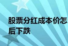股票分红成本价怎么下跌了 为什么股票分红后下跌
