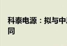 科泰电源：拟与中恩云签署3785万元业务合同