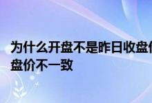 为什么开盘不是昨日收盘价 为什么股票今日开盘价与昨日收盘价不一致