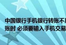 中国银行手机银行转账不用交易密码 中国银行：我向他人转账时 必须要输入手机交易码吗
