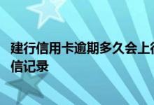建行信用卡逾期多久会上征信记录 建行信用卡逾期多久上征信记录