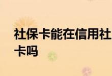 社保卡能在信用社用吗 缴纳社保可以用信用卡吗