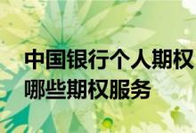 中国银行个人期权 中国银行：中行网银提供哪些期权服务
