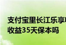 支付宝里长江乐享收益30天怎么样 长江乐享收益35天保本吗
