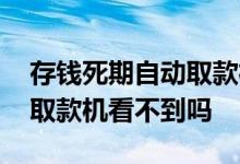存钱死期自动取款机查不到 死期的钱在自动取款机看不到吗