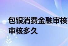 包银消费金融审核要多长时间 包银消费金融审核多久