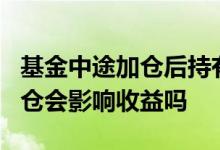 基金中途加仓后持有时间不足7天 基金中途加仓会影响收益吗