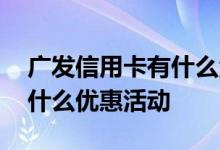 广发信用卡有什么活动权益 广发信用卡都有什么优惠活动