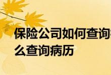 保险公司如何查询病历记录 保险公司通过什么查询病历