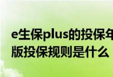 e生保plus的投保年龄是什么 e保无忧20升级版投保规则是什么