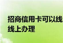 招商信用卡可以线上申请吗 招商信用卡怎么线上办理