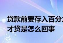 贷款前要存入百分之20 贷款先存百分之二十才贷是怎么回事