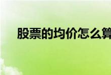 股票的均价怎么算 股票的均价怎样计算