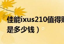 佳能ixus210值得购买吗（佳能ixus210价格是多少钱）