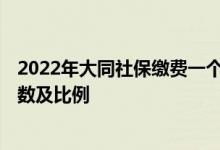 2022年大同社保缴费一个月多少钱 2022年大同社保缴费基数及比例 