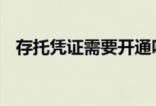 存托凭证需要开通吗 开通存托凭证是什么