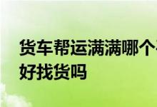货车帮运满满哪个平台好 满帮的货车帮平台好找货吗 