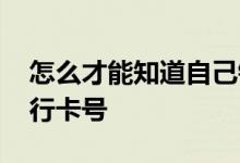 怎么才能知道自己银行卡号 怎么知道自己银行卡号