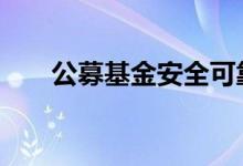 公募基金安全可靠吗 公募基金安全吗