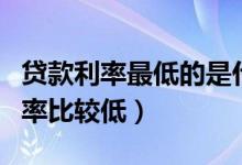 贷款利率最低的是什么贷款（哪个银行贷款利率比较低）